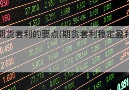 期货套利的要点(期货套利稳定盈利)