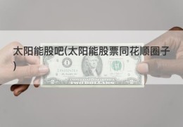 太阳能股吧(太阳能股票同花顺圈子)