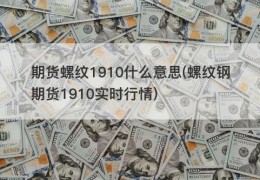 期货螺纹1910什么意思(螺纹钢期货1910实时行情)