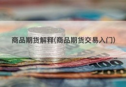 商品期货解释(商品期货交易入门)