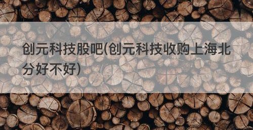 创元科技股吧(创元科技收购上海北分好不好)