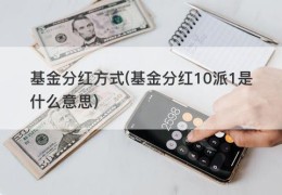 基金分红方式(基金分红10派1是什么意思)