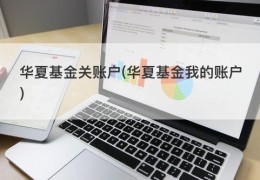 华夏基金关账户(华夏基金我的账户)