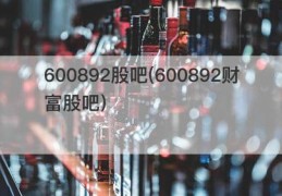 600892股吧(600892财富股吧)