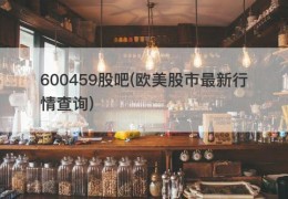 600459股吧(欧美股市最新行情查询)