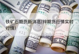 铁矿石期货新消息(锌期货行情实时行情)