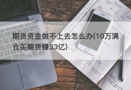 期货资金做不上去怎么办(10万满仓买期货赚33亿)