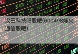 汉王科技吧股吧(600498烽火通信股吧)