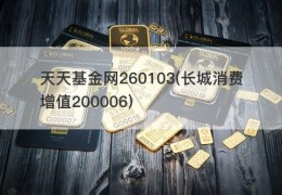 天天基金网260103(长城消费增值200006)