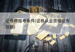 证券师报考条件(证券从业资格证有效期)