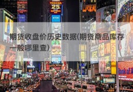 期货收盘价历史数据(期货商品库存一般哪里查)