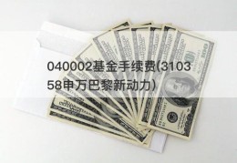 040002基金手续费(310358申万巴黎新动力)