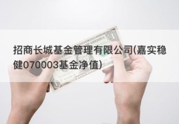 招商长城基金管理有限公司(嘉实稳健070003基金净值)