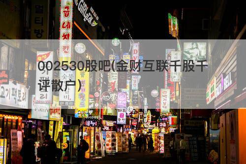 002530股吧(金财互联千股千评散户) 002530股吧(金财互联千股千评散户)