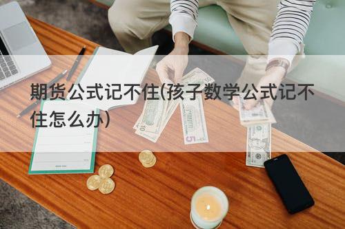 期货公式记不住(孩子数学公式记不住怎么办) 期货公式记不住(孩子数学公式记不住怎么办)