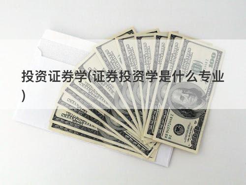 投资证券学(证券投资学是什么专业) 投资证券学(证券投资学是什么专业)