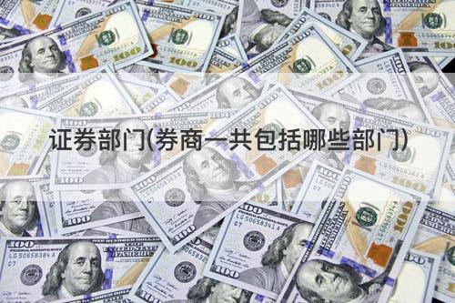 证券部门(券商一共包括哪些部门) 证券部门(券商一共包括哪些部门)