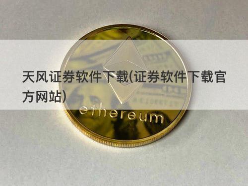 天风证券软件下载(证券软件下载官方网站) 天风证券软件下载(证券软件下载官方网站)