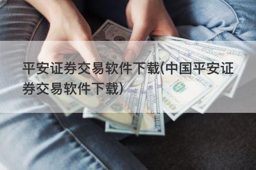 平安证券交易软件下载(中国平安证券交易软件下载) 平安证券交易软件下载(中国平安证券交易软件下载)