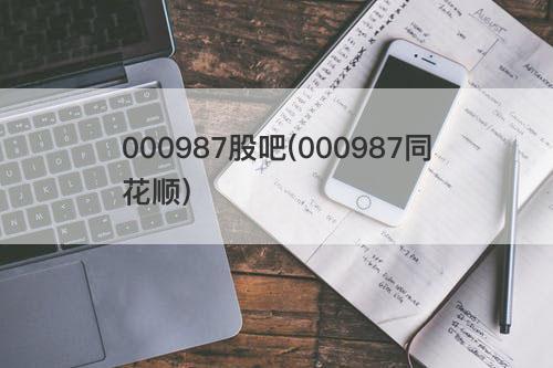 000987股吧(000987同花顺) 000987股吧(000987同花顺)