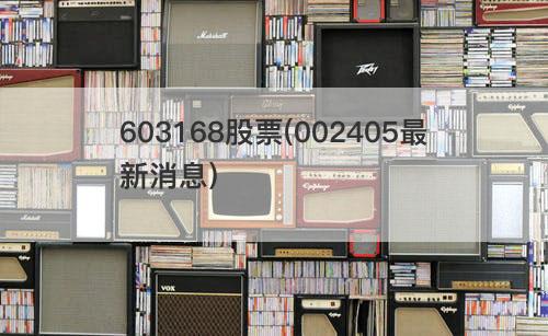 603168股票(002405最新消息) 603168股票(002405最新消息)
