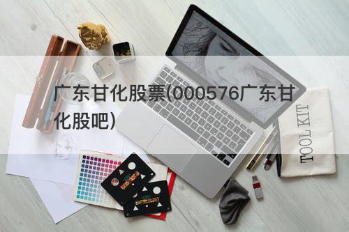 广东甘化股票(000576广东甘化股吧) 广东甘化股票(000576广东甘化股吧)