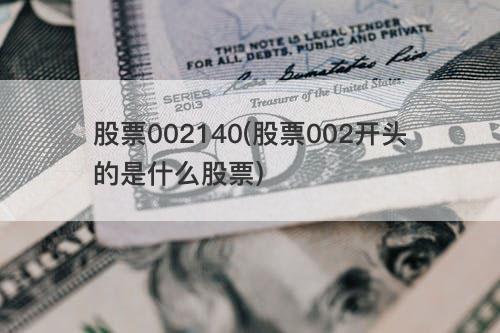 股票002140(股票002开头的是什么股票) 股票002140(股票002开头的是什么股票)