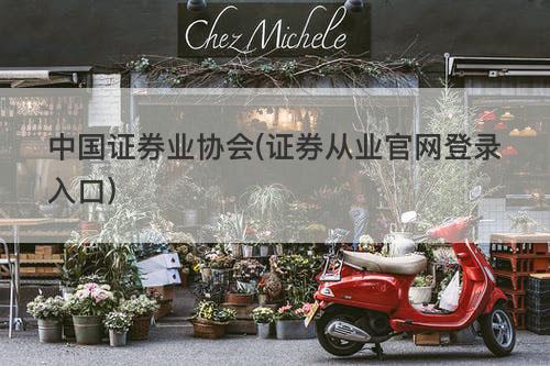 中国证券业协会(证券从业官网登录入口) 中国证券业协会(证券从业官网登录入口)