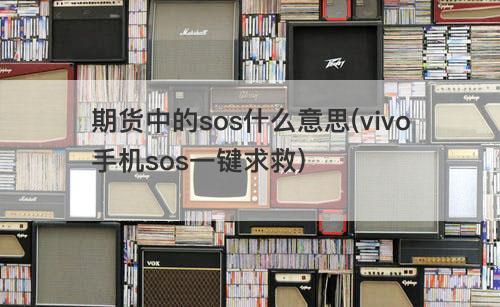 期货中的sos什么意思(vivo手机sos一键求救) 期货中的sos什么意思(vivo手机sos一键求救)