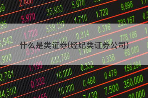 什么是类证券(经纪类证券公司) 什么是类证券(经纪类证券公司)