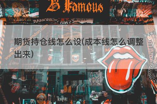 期货持仓线怎么设(成本线怎么调整出来) 期货持仓线怎么设(成本线怎么调整出来)