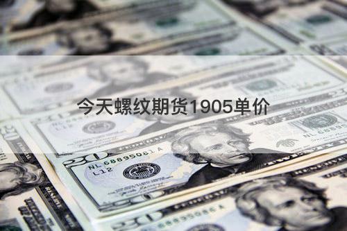 今天螺纹期货1905单价 今天螺纹期货1905单价