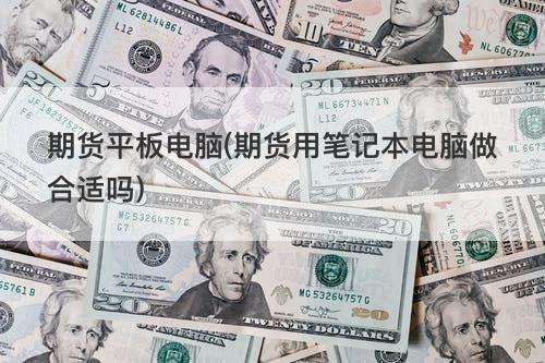 期货平板电脑(期货用笔记本电脑做合适吗) 期货平板电脑(期货用笔记本电脑做合适吗)