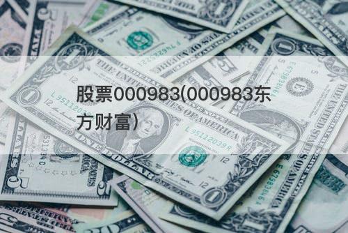 股票000983(000983东方财富) 股票000983(000983东方财富)