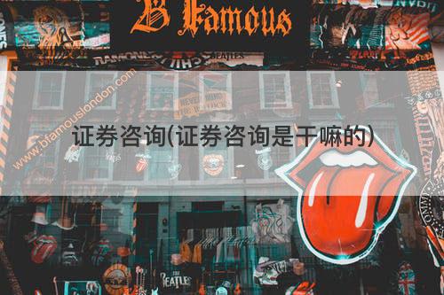 证券咨询(证券咨询是干嘛的) 证券咨询(证券咨询是干嘛的)