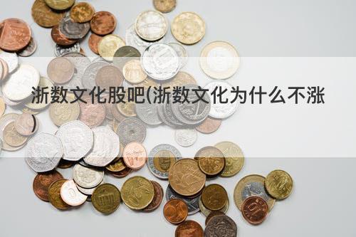 浙数文化股吧(浙数文化为什么不涨) 浙数文化股吧(浙数文化为什么不涨)