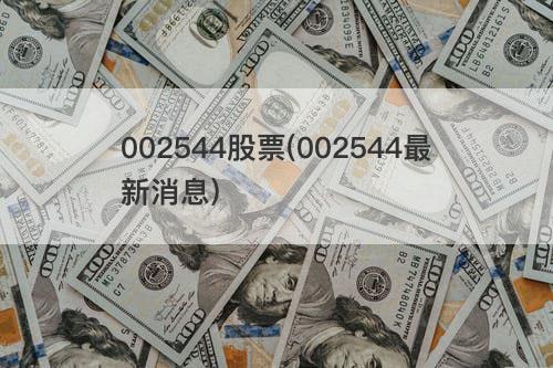 002544股票(002544最新消息) 002544股票(002544最新消息)