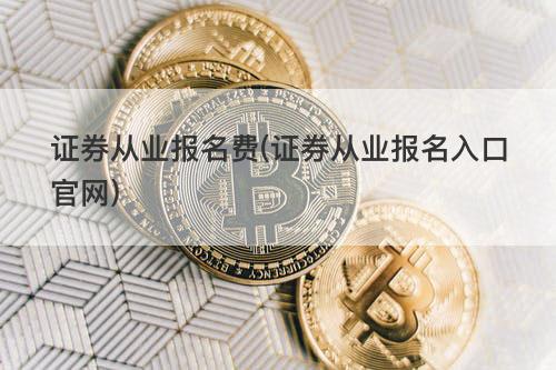 证券从业报名费(证券从业报名入口官网) 证券从业报名费(证券从业报名入口官网)