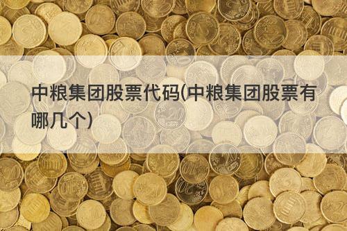 中粮集团股票代码(中粮集团股票有哪几个) 中粮集团股票代码(中粮集团股票有哪几个)