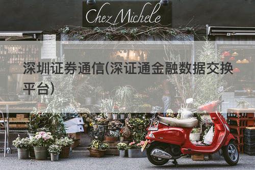 深圳证券通信(深证通金融数据交换平台) 深圳证券通信(深证通金融数据交换平台)
