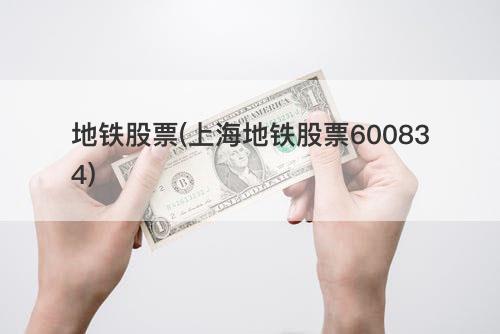 地铁股票(上海地铁股票600834) 地铁股票(上海地铁股票600834)