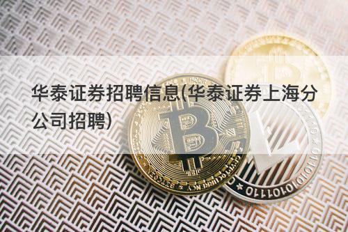 华泰证券招聘信息(华泰证券上海分公司招聘) 华泰证券招聘信息(华泰证券上海分公司招聘)