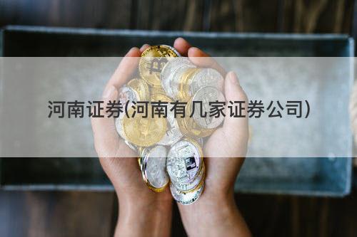 河南证券(河南有几家证券公司) 河南证券(河南有几家证券公司)