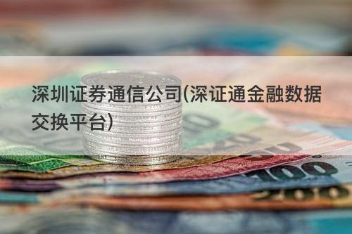 深圳证券通信公司(深证通金融数据交换平台) 深圳证券通信公司(深证通金融数据交换平台)