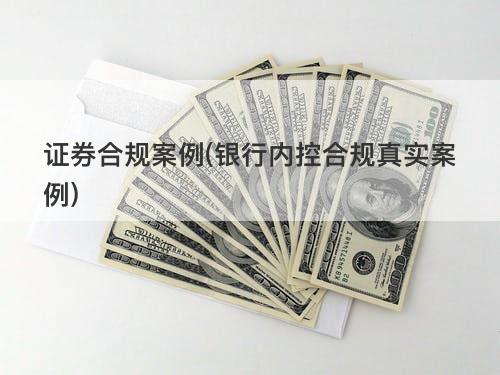 证券合规案例(银行内控合规真实案例) 证券合规案例(银行内控合规真实案例)