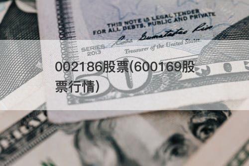 002186股票(600169股票行情) 002186股票(600169股票行情)