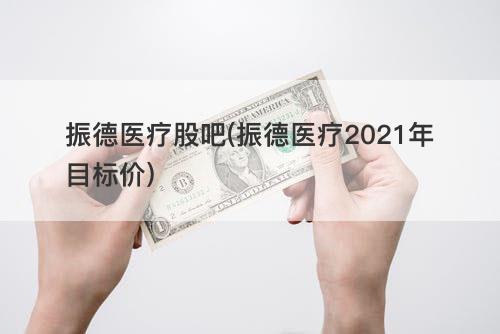 振德医疗股吧(振德医疗2021年目标价) 振德医疗股吧(振德医疗2021年目标价)