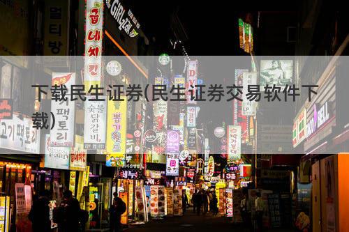 下载民生证券(民生证券交易软件下载) 下载民生证券(民生证券交易软件下载)