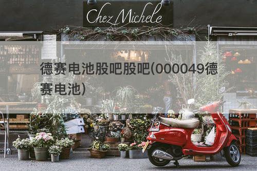 德赛电池股吧股吧(000049德赛电池) 德赛电池股吧股吧(000049德赛电池)