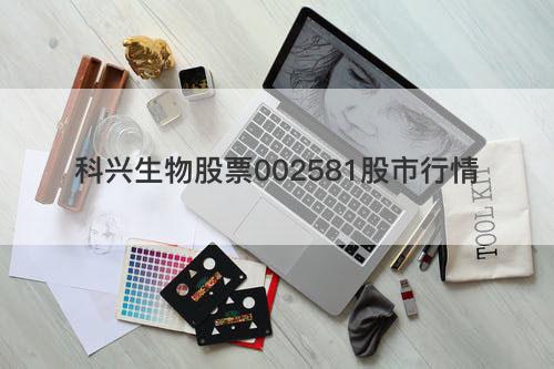 科兴生物股票002581股市行情 科兴生物股票002581股市行情